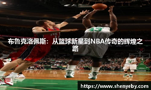 布鲁克洛佩斯：从篮球新星到NBA传奇的辉煌之路