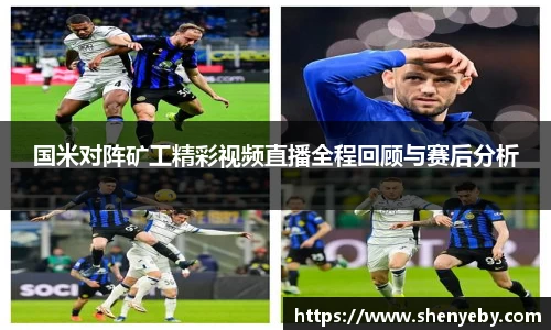 国米对阵矿工精彩视频直播全程回顾与赛后分析
