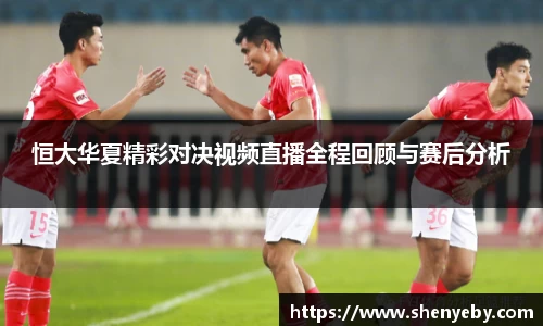 恒大华夏精彩对决视频直播全程回顾与赛后分析