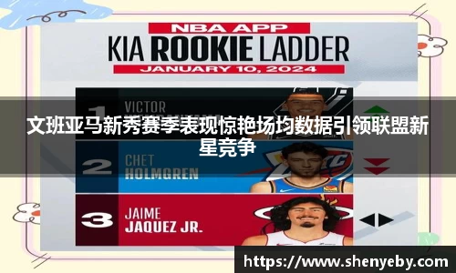 文班亚马新秀赛季表现惊艳场均数据引领联盟新星竞争