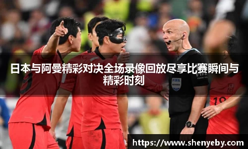 日本与阿曼精彩对决全场录像回放尽享比赛瞬间与精彩时刻