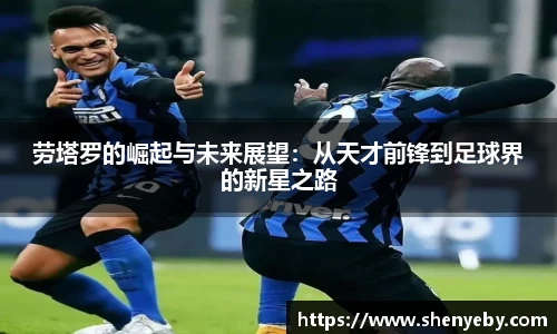 劳塔罗的崛起与未来展望：从天才前锋到足球界的新星之路