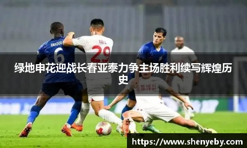 绿地申花迎战长春亚泰力争主场胜利续写辉煌历史