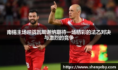 南锡主场迎战瓦朗谢纳期待一场精彩的法乙对决与激烈的竞争