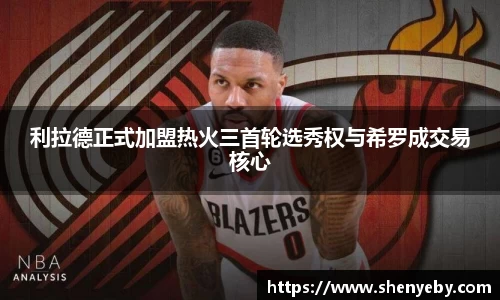 利拉德正式加盟热火三首轮选秀权与希罗成交易核心