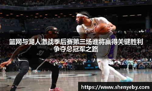 篮网与湖人激战季后赛第三场谁将赢得关键胜利争夺总冠军之路
