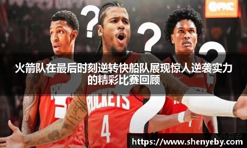 火箭队在最后时刻逆转快船队展现惊人逆袭实力的精彩比赛回顾