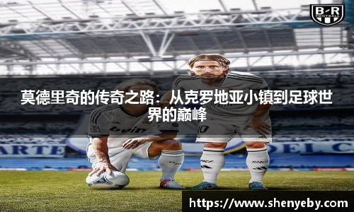 莫德里奇的传奇之路：从克罗地亚小镇到足球世界的巅峰