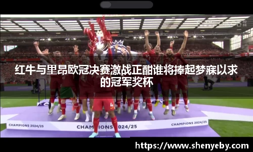 红牛与里昂欧冠决赛激战正酣谁将捧起梦寐以求的冠军奖杯