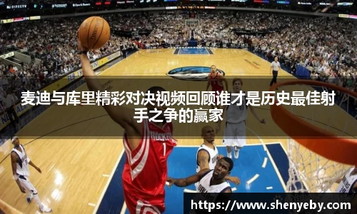 麦迪与库里精彩对决视频回顾谁才是历史最佳射手之争的赢家