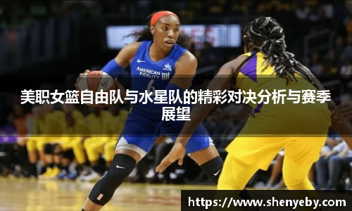 美职女篮自由队与水星队的精彩对决分析与赛季展望