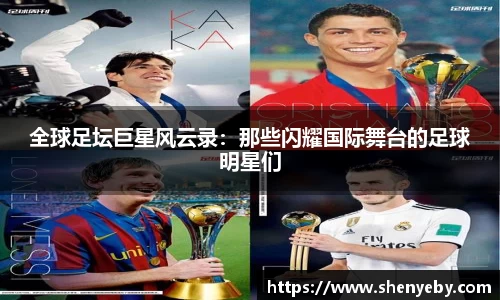 全球足坛巨星风云录：那些闪耀国际舞台的足球明星们