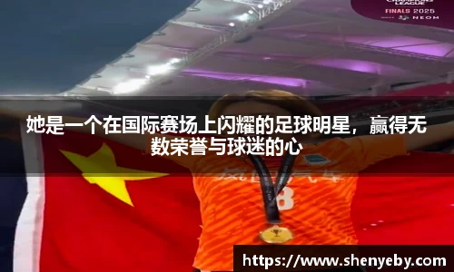 她是一个在国际赛场上闪耀的足球明星，赢得无数荣誉与球迷的心