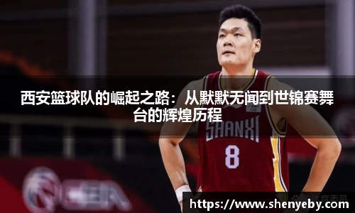 西安篮球队的崛起之路：从默默无闻到世锦赛舞台的辉煌历程